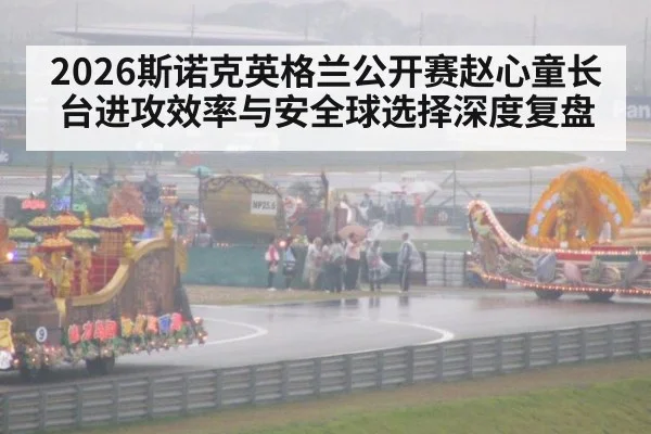 2026斯诺克英格兰公开赛赵心童长台进攻效率与安全球选择深度复盘