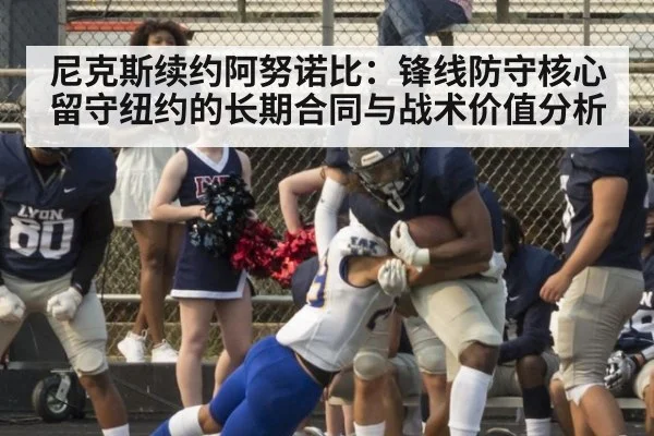 尼克斯续约阿努诺比：锋线防守核心留守纽约的长期合同与战术价值分析